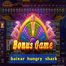 baixar hungry shark evolution dinheiro infinito